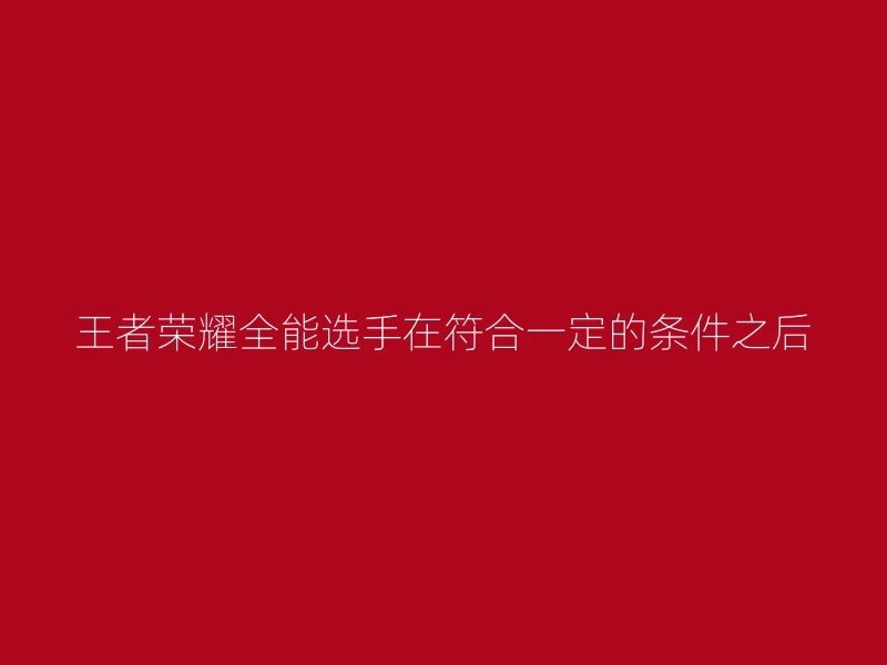 王者荣耀全能选手在符合一定的条件之后