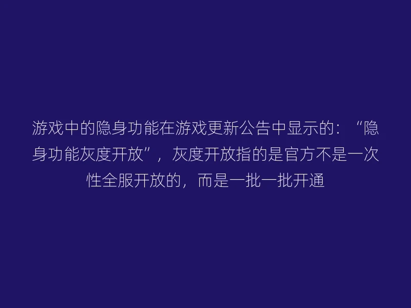 游戏中的隐身功能在游戏更新公告中显示的：“隐身功能灰度开放”，灰度开放指的是官方不是一次性全服开放的，而是一批一批开通