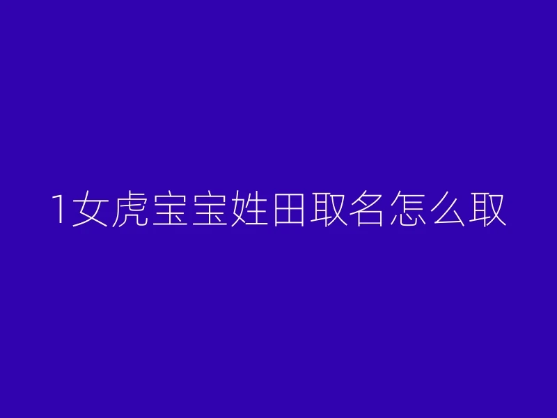 1女虎宝宝姓田取名怎么取