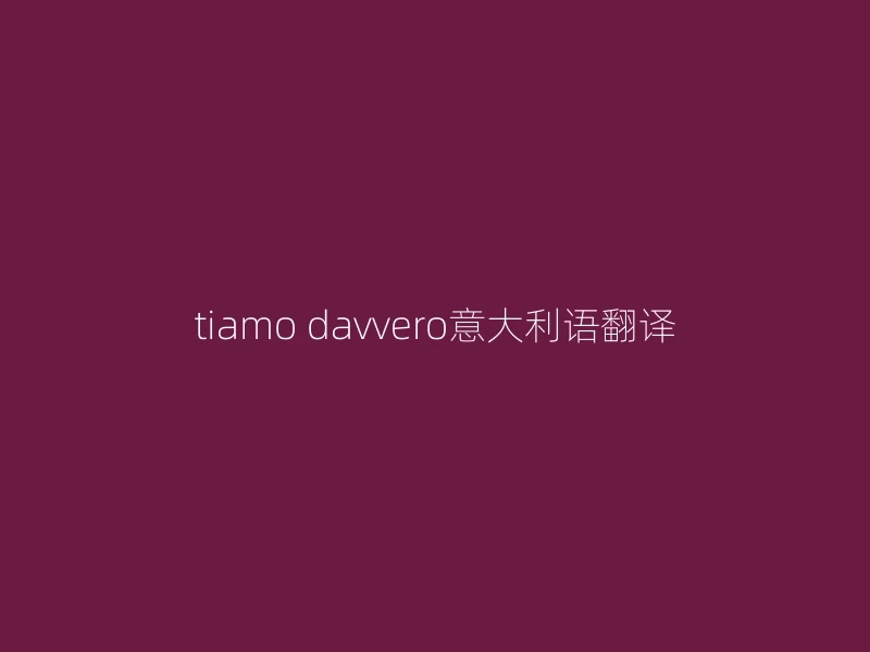 tiamo davvero意大利语翻译